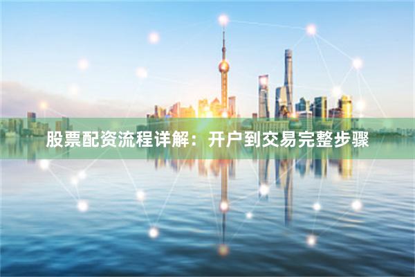 股票配资流程详解：开户到交易完整步骤