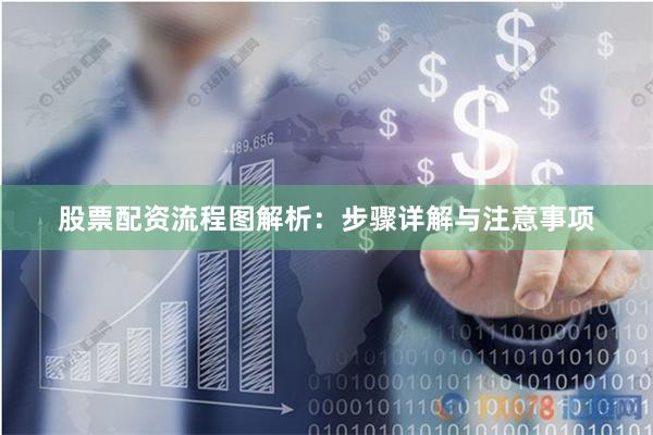 股票配资流程图解析：步骤详解与注意事项
