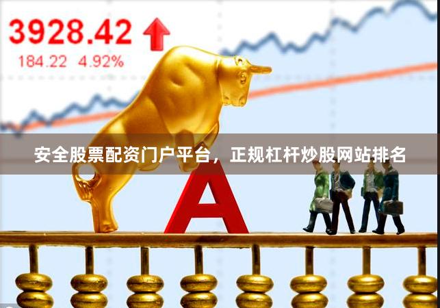 安全股票配资门户平台，正规杠杆炒股网站排名