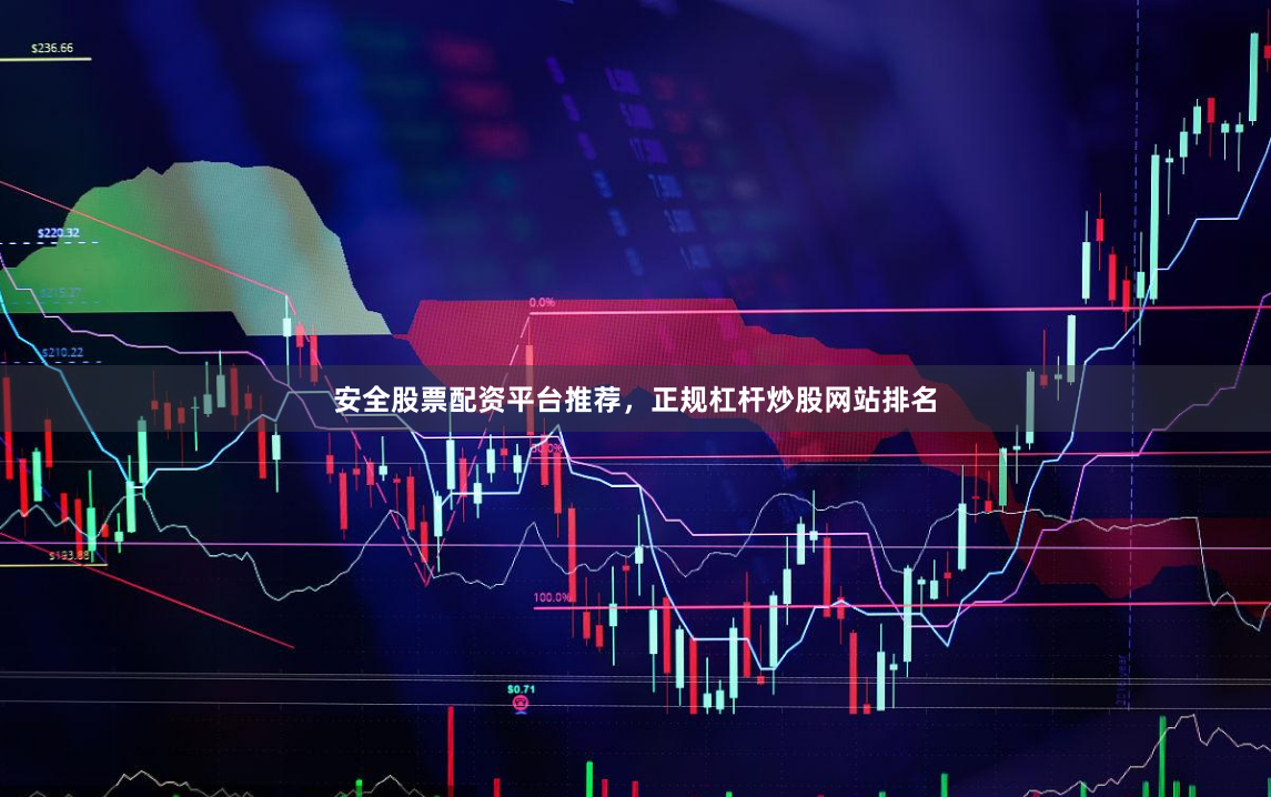 安全股票配资平台推荐，正规杠杆炒股网站排名