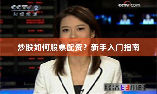 炒股如何股票配资？新手入门指南