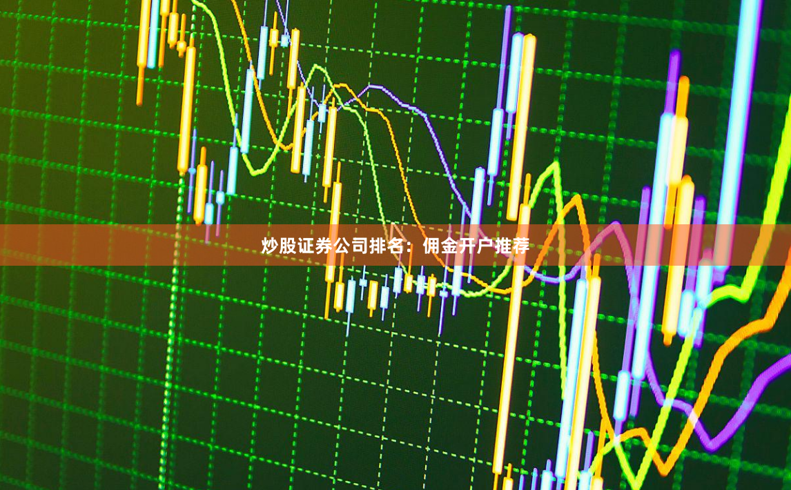 炒股证券公司排名：佣金开户推荐