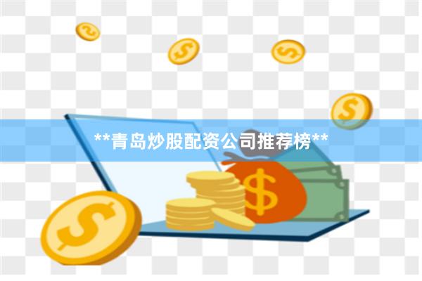 **青岛炒股配资公司推荐榜**