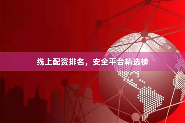 线上配资排名，安全平台精选榜