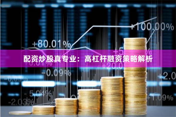 配资炒股真专业：高杠杆融资策略解析
