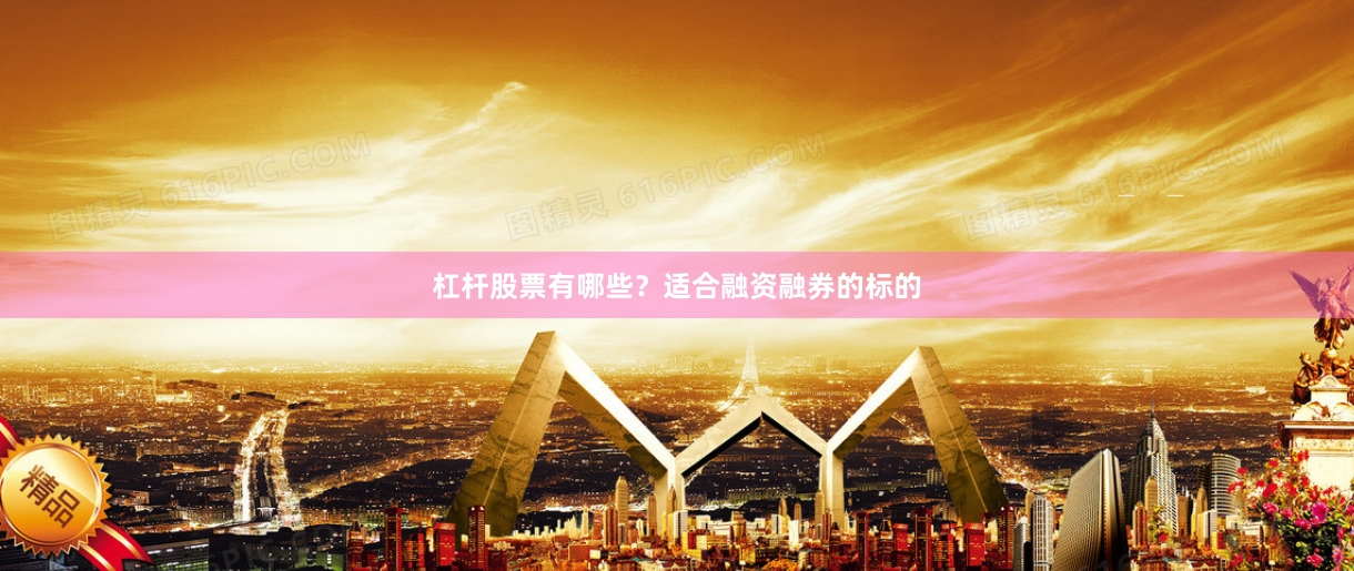 杠杆股票有哪些？适合融资融券的标的