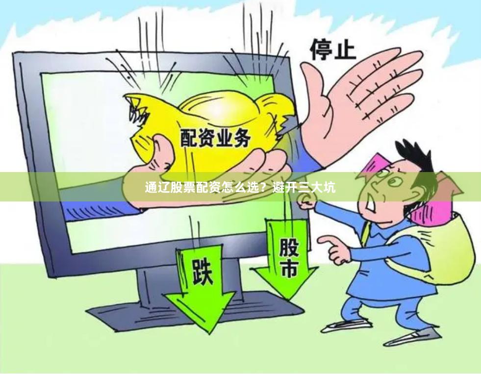 通辽股票配资怎么选？避开三大坑