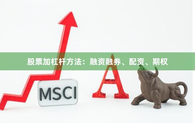股票加杠杆方法：融资融券、配资、期权