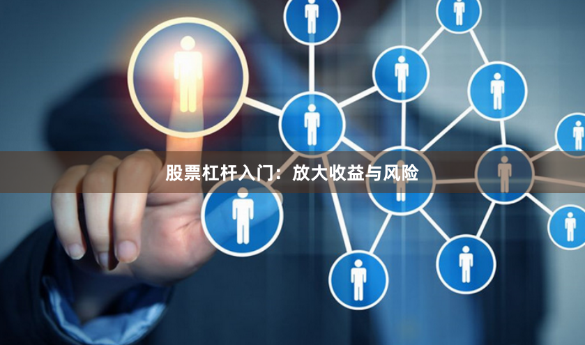 股票杠杆入门：放大收益与风险